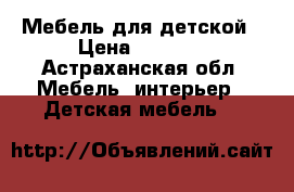 Мебель для детской › Цена ­ 7 000 - Астраханская обл. Мебель, интерьер » Детская мебель   